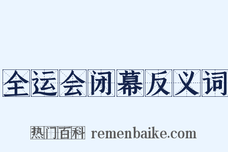 全运会闭幕反义词是什么意思的图片